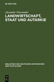 Landwirtschaft, Staat und Autarkie: Agrarpolitik im faschistischen Italien (1922-1943) Alexander N tzenadel Author