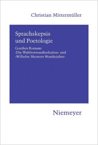 Sprachskepsis und Poetologie: Goethes Romane 'Die Wahlverwandtschaften' und 'Wilhelm Meisters Wanderjahre' Christian Mittermuller Author