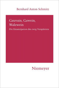 Gauvain, Gawein, Walewein: Die Emanzipation des ewig Verspateten Bernhard Anton Schmitz Author