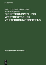 Dienstgruppen und westdeutscher Verteidigungsbeitrag: VorÃ¼berlegungen zur Bewaffnung der Bundesrepublik Deutschland Heinz L. Borgert Author