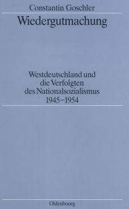 Wiedergutmachung: Westdeutschland und die Verfolgten des Nationalsozialismus 1945-1954 Constantin Goschler Author