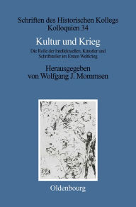 Kultur und Krieg: Die Rolle der Intellektuellen, Künstler und Schriftsteller im Ersten Weltkrieg Wolfgang J. Mommsen Editor