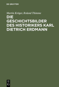 Die Geschichtsbilder des Historikers Karl Dietrich Erdmann: Vom Dritten Reich zur Bundesrepublik Martin KrÃ¶ger Author