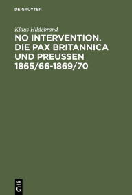 No Intervention. Die Pax Britannica und Preußen 1865/66-1869/70: Eine Untersuchung zur englischen Weltpolitik im 19. Jahrhundert Klaus Hildebrand Auth