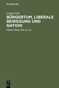 BÃ¼rgertum, liberale Bewegung und Nation: AusgewÃ¤hlte AufsÃ¤tze Lothar Gall Author