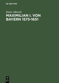 Maximilian I. von Bayern 1573-1651 Dieter Albrecht Author