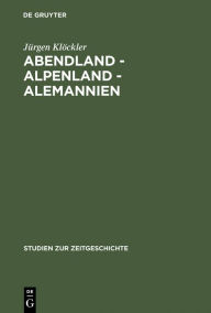Abendland - Alpenland - Alemannien: Frankreich und die Neugliederungsdiskussion in SÃ¼dwestdeutschland 1945-1947 JÃ¼rgen KlÃ¶ckler Author