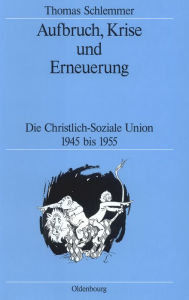 Aufbruch, Krise und Erneuerung: Die Christlich-Soziale Union 1945 bis 1955 Thomas Schlemmer Author