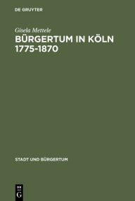 Bürgertum in Köln 1775-1870: Gemeinsinn und freie Association Gisela Mettele Author