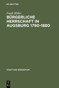 BÃ¼rgerliche Herrschaft in Augsburg 1790-1880 Frank MÃ¶ller Author
