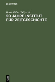 50 Jahre Institut für Zeitgeschichte: Eine Bilanz Horst Möller Editor