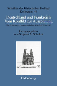 Deutschland und Frankreich: Vom Konflikt zur Aussöhnung. Die Gestaltung der westeuropäischen Sicherheit 1914-1963 Stephen A. Schuker Editor