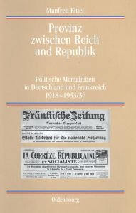 Provinz zwischen Reich und Republik: Politische Mentalitäten in Deutschland und Frankreich 1918-1933/36 Manfred Kittel Author
