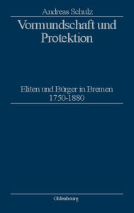 Vormundschaft und Protektion: Eliten und BÃ¼rger in Bremen 1750-1880 Andreas Schulz Author
