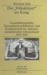 Der VolkskÃ¶rper im Krieg: Gesundheitspolitik, GesundheitsverhÃ¤ltnisse und Krankenmord im nationalsozialistischen Deutschland 1939-1945 Winfried SÃ¼Ã