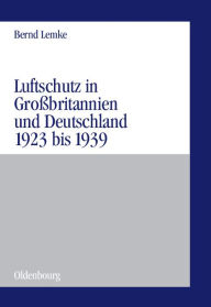 Luftschutz in Großbritannien und Deutschland 1923 bis 1939: Zivile Kriegsvorbereitungen als Ausdruck der staats- und gesellschaftspolitischen Grundlag