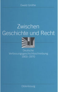 Zwischen Geschichte und Recht: Deutsche Verfassungsgeschichtsschreibung 1900-1970 Ewald Grothe Author
