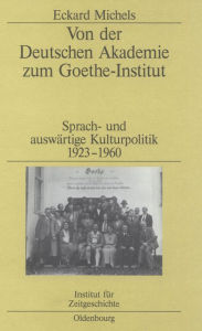 Von der Deutschen Akademie zum Goethe-Institut: Sprach- und auswärtige Kulturpolitik 1923-1960 Eckard Michels Author