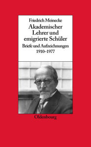 Friedrich Meinecke: Akademischer Lehrer Und Emigrierte Schï¿½ler. Briefe Und Aufzeichnungen 1910-1977 Gerhard A Ritter Editor
