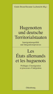 Hugenotten und deutsche Territorialstaaten. Immigrationspolitik und Integrationsprozesse: Les États allemands et les huguenots. Politique d'immigratio