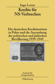 Kredite für NS-Verbrechen: Die deutschen Kreditinstitute in Polen und die Ausraubung der polnischen und jüdischen Bevölkerung 1939-1945 Ingo Loose Aut