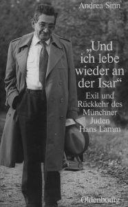Und ich lebe wieder an der Isar: Exil und RÃ¼ckkehr des MÃ¼nchner Juden Hans Lamm Andrea Sinn Author