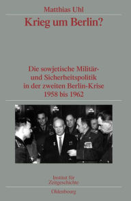Krieg um Berlin?: Die sowjetische MilitÃ¤r- und Sicherheitspolitik in der zweiten Berlin-Krise 1958 bis 1962. VerÃ¶ffentlichungen zur SBZ-/DDR-Forschu