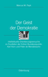 Der Geist Der Demokratie: Intellektuelle Orientierungsversuche Im Feuilleton Der FrÃ¯Â¿Â½hen Bundesrepublik: Karl Korn Und Peter de Mendelssohn Marcus