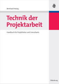 Technik der Projektarbeit: Handbuch für Projektleiter und Consultants Bernhard O. Herzog Author