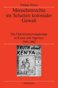 Menschenrechte im Schatten kolonialer Gewalt: Die Dekolonisierungskriege in Kenia und Algerien 1945-1962 Fabian Klose Author