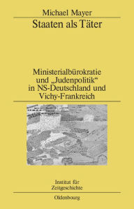 Staaten als TÃ¤ter: MinisterialbÃ¼rokratie und Judenpolitik in NS-Deutschland und Vichy-Frankreich. Ein Vergleich Michael Mayer Author