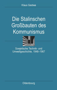 Die Stalinschen GroÃ?bauten des Kommunismus: Sowjetische Technik- und Umweltgeschichte, 1948-1967 Klaus Gestwa Author