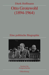 Otto Grotewohl (1894-1964): Eine politische Biographie. Veröffentlichungen zur SBZ-/DDR-Forschung im Institut für Zeitgeschichte Dierk Hoffmann Author