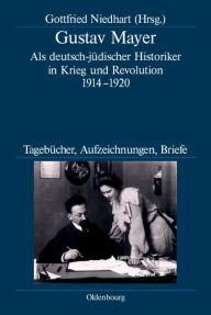 Gustav Mayer: Als deutsch-jüdischer Historiker in Krieg und Revolution 1914-1920. Tagebücher, Aufzeichnungen, Briefe Gottfried Niedhart Editor