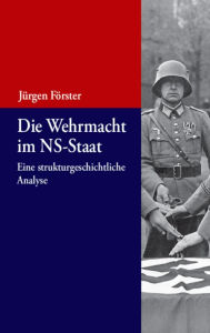 Die Wehrmacht im NS-Staat: Eine strukturgeschichtliche Analyse J rgen F rster Author