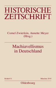 Machiavellismus in Deutschland: Chiffre von Kontingenz, Herrschaft und Empirismus in der Neuzeit Cornel Zwierlein Editor