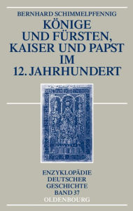 Konige Und Fursten, Kaiser Und Papst Im 12. Jahrhundert Bernhard Schimmelpfennig Author