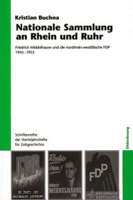 Nationale Sammlung an Rhein und Ruhr: Friedrich Middelhauve und die nordrhein-westfälische FDP 1945-1953 Kristian Buchna Author