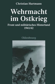 Wehrmacht im Ostkrieg: Front und militÃ¤risches Hinterland 1941/42 Christian Hartmann Author