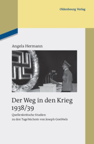 Der Weg in den Krieg 1938/39: Quellenkritische Studien zu den Tagebüchern von Joseph Goebbels Angela Hermann Author