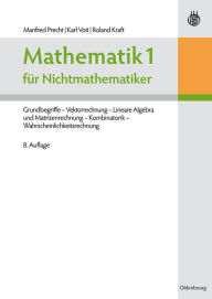 Mathematik 1 für Nichtmathematiker: Grundbegriffe - Vektorrechnung - Lineare Algebra und Matrizenrechnung - Kombinatorik - Wahrscheinlichkeitsrechnung