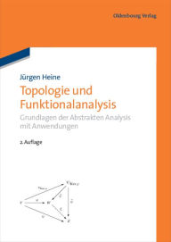 Topologie und Funktionalanalysis: Grundlagen der Abstrakten Analysis mit Anwendungen Jürgen Heine Author