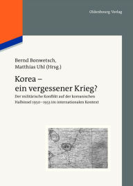 Korea - ein vergessener Krieg?: Der militärische Konflikt auf der koreanischen Halbinsel 1950-1953 im internationalen Kontext Bernd Bonwetsch Editor