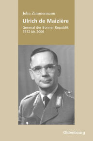 Ulrich de MaiziÃ¨re: General der Bonner Republik, 1912-2006 John Zimmermann Author