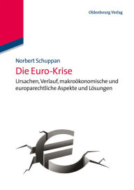 Die Euro-Krise: Ursachen, Verlauf, makroökonomische und europarechtliche Aspekte und Lösungen Norbert Schuppan Author