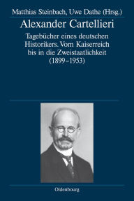 Alexander Cartellieri: Tagebücher eines deutschen Historikers. Vom Kaiserreich bis in die Zweistaatlichkeit (1899-1953) Matthias Steinbach Editor