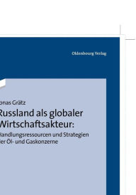 Russland als globaler Wirtschaftsakteur: Handlungsressourcen und Strategien der Ã?l- und Gaskonzerne Jonas GrÃ¤tz Author
