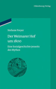 Der Weimarer Hof um 1800: Eine Sozialgeschichte jenseits des Mythos Stefanie Freyer Author
