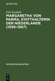 Margaretha von Parma, Statthalterin der Niederlande (1559-1567) Felix Rachfahl Author