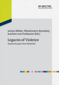 Legacies of Violence: Eastern Europe's First World War Jochen BÃ¶hler Editor
